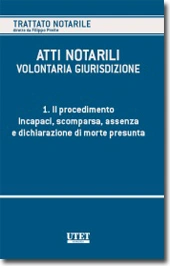 Atti notarili - La volontaria giurisdizione - Vol. I - Il procedimento - Incapaci, scomparsa, assenza e dichiarazione di morte presunta 