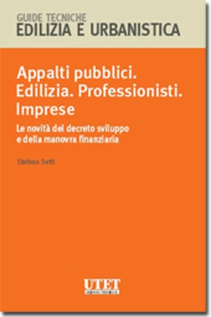 Appalti pubblici. Edilizia. Professionisti. Imprese - Le novità del decreto sviluppo e della manovra finanziaria 