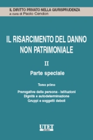 Il risarcimento del danno non patrimoniale. Vol. II: Parte speciale - Tomo I: Prerogative della persona - Istituzioni - Dignità e autodeterminazione - Gruppi e soggetti deboli 